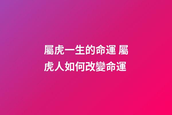 屬虎一生的命運 屬虎人如何改變命運